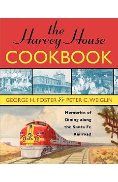The Harvey House Cookbook: Memories of Dining Along the Santa Fe Railroad - Peter C. Weiglin