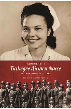 Memories of a Tuskegee Airmen Nurse and Her Military Sisters - Pia Marie Winters Jordan