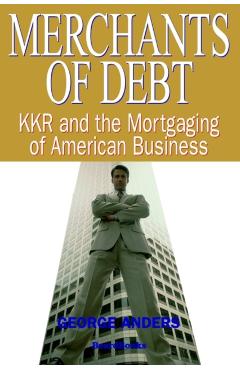 Merchants of Debt: KKR and the Mortgaging of American Business - George Anders