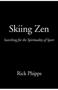 Skiing Zen: Searching for the Spirituality of Sport - Rick Phipps