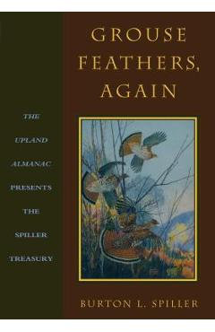 Grouse Feathers, Again: The Upland Almanac Presents the Spiller Treasury - Burton L. Spiller