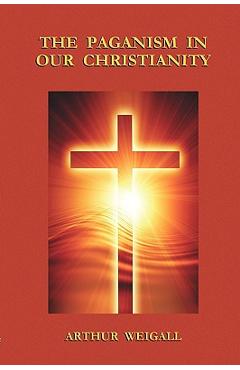 The Paganism in Our Christianity - Arthur Weigall
