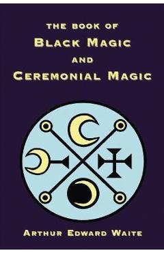 The Book of Black Magic and Ceremonial Magic - Arthur Edward Waite