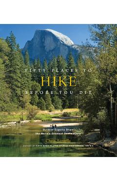 Fifty Places to Hike Before You Die: Outdoor Experts Share the World's Greatest Destinations - Chris Santella