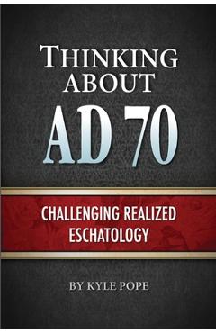 Thinking about AD 70: Challenging Realized Eschatology - Kyle Pope