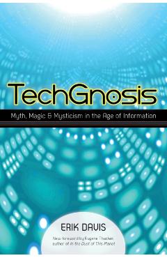 Techgnosis: Myth, Magic, and Mysticism in the Age of Information - Erik Davis