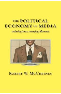 The Political Economy of Media: Enduring Issues, Emerging Dilemmas - Robert W. Mcchesney