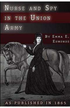 Nurse and Spy in the Union Army: The Adventures and Experiences of a Woman in Hospitals, Camps, and Battlefields - S. Emma E. Edmonds