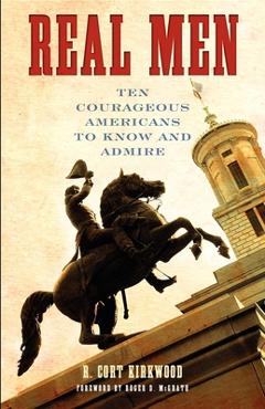 Real Men: Ten Courageous Americans to Know and Admire - R. Cort Kirkwood