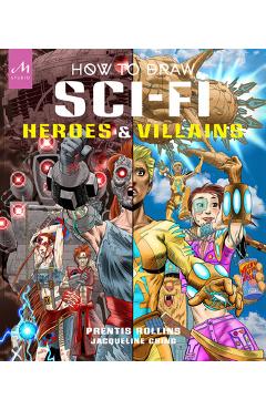 How to Draw Sci-Fi Heroes and Villains: Brainstorm, Design, and Bring to Life Teams of Cosmic Characters, Atrocious Androids, Celestial Creatures - An - Prentis Rollins