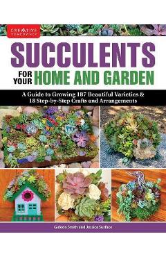 Succulents for Your Home and Garden: A Guide to Growing 191 Beautiful Varieties & 11 Step-By-Step Crafts and Arrangements - Gideon Smith