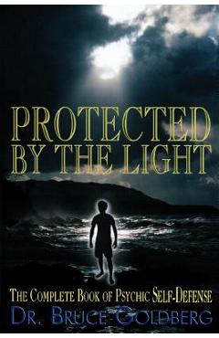Protected By The Light: The Complete Book Of Psychic Self-Defense - Bruce Goldberg