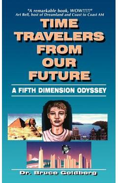 Time Travelers from Our Future: A Fifth Dimension Odyssey - Bruce Goldberg