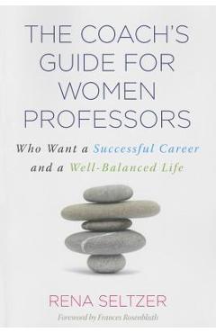 The Coach\'s Guide for Women Professors: Who Want a Successful Career and a Well-Balanced Life - Rena Seltzer