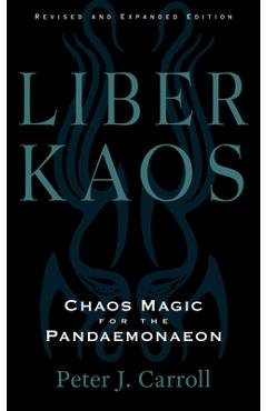 Liber Kaos: Chaos Magic for the Pandaemonaeon (Revised and Expanded Edition) - Peter J. Carroll