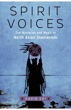 Spirit Voices: The Mysteries and Magic of North Asian Shamanism - David J. Shi