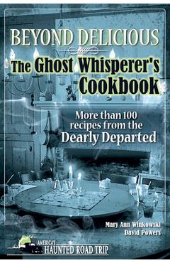 Beyond Delicious: The Ghost Whisperer\'s Cookbook: More than 100 Recipes from the Dearly Departed - Mary Ann Winkowski
