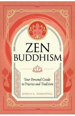 Zen Buddhism: Your Personal Guide to Practice and Tradition - Joshua R. Paszkiewicz