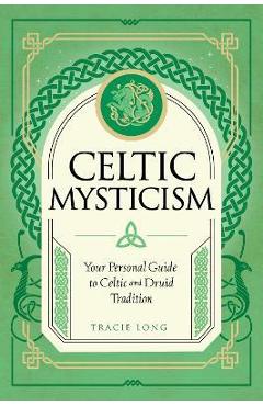 Celtic Mysticism: Your Personal Guide to Celtic and Druid Tradition - Tracie Long
