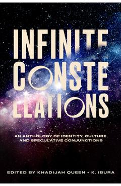 Infinite Constellations: An Anthology of Identity, Culture, and Speculative Conjunctions - Khadijah Queen