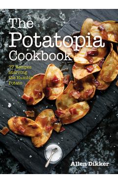 The Potatopia Cookbook: 77 Recipes Starring the Humble Potato - Allen Dikker