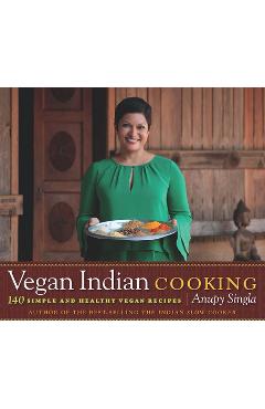Vegan Indian Cooking: 140 Simple and Healthy Vegan Recipes - Anupy Singla