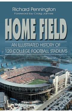 Home Field: An Illustrated History of 120 College Football Stadiums - Richard Pennington