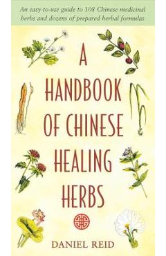 A Handbook of Chinese Healing Herbs: An Easy-To-Use Guide to 108 Chinese Medicinal Herbs and Dozens of Prepared Herba L Formulas - Daniel P. Reid