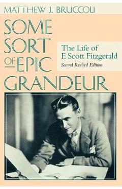 Some Sort of Epic Grandeur: The Life of F. Scott Fitzgerald (REV) - Matthew J. Bruccoli