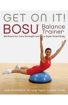 Get on It!: Bosu(r) Balance Trainer Workouts for Core Strength and a Super Toned Body