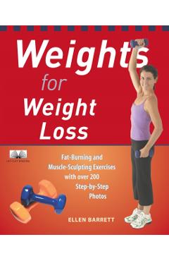 Weights for Weight Loss: Fat-Burning and Muscle-Sculpting Exercises with Over 200 Step-By-Step Photos - Ellen Barrett