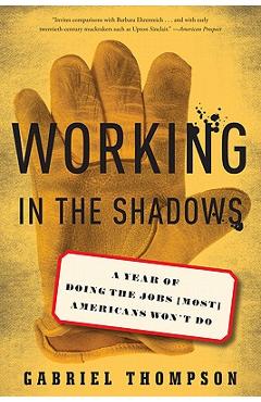 Working in the Shadows: A Year of Doing the Jobs (Most) Americans Won\'t Do - Gabriel Thompson
