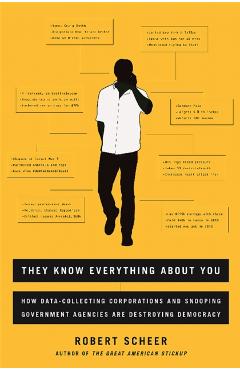 They Know Everything about You: How Data-Collecting Corporations and Snooping Government Agencies Are Destroying Democracy - Robert Scheer