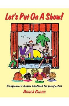 Let's Put on a Show!: A Beginner's Theatre Handbook for Young Actors - Adrea Gibbs