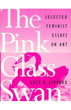 The Pink Glass Swan: Selected Essays on Feminist Art - Lucy R. Lippard