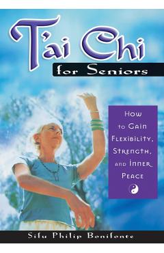 T'ai Chi for Seniors: How to Gain Flexibility, Strength, and Inner Peace - Sifu Philip Bonifonte
