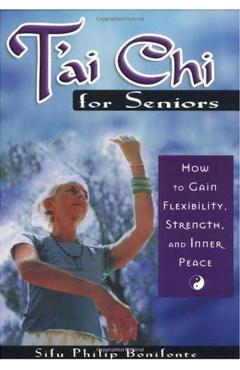T'ai Chi for Seniors: How to Gain Flexibility, Strength, and Inner Peace - Sifu Philip Bonifonte