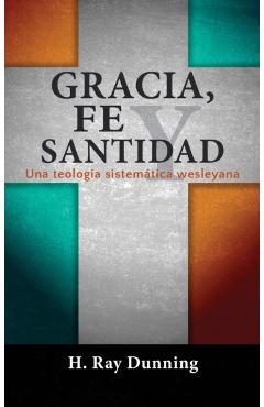 Gracia, Fe y Santidad: Una teología sistemática wesleyana - H. Ray Dunning