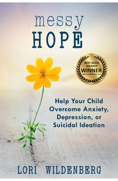 Messy Hope: Help Your Child Overcome Anxiety, Depression, or Suicidal Ideation - Lori Wildenberg