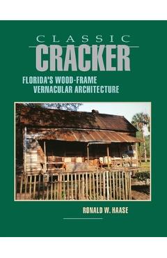 Classic Cracker: Florida\'s Wood-Frame Architecture - Ronald W. Haase