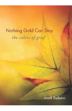Nothing Gold Can Stay: The Colors of Grief - Mark Belletini