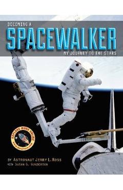 Becoming a spacewalker: my journey to the stars - jerry l. ross