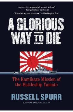A Glorious Way to Die: The Kamikaze Mission of the Battleship Yamato - Russell Spurr