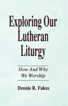 Exploring Our Lutheran Liturgy - Dennis R. Fakes