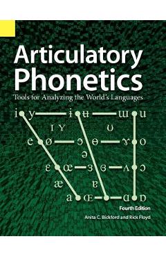 Articulatory Phonetics: Tools for Analyzing the World\'s Languages, 4th Edition - Anita C. Bickford