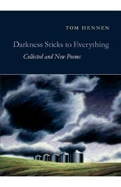 Darkness Sticks to Everything: Collected and New Poems - Tom Hennen