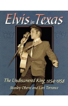 Elvis in Texas: The Undiscovered King 1954-1958 - Stanley Oberst