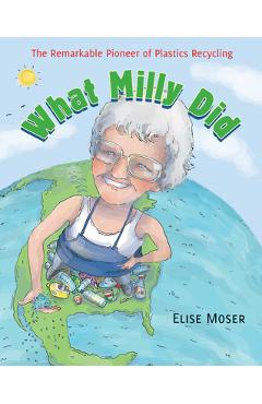 What Milly Did: The Remarkable Pioneer of Plastics Recycling - Elise Moser