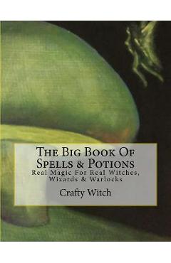 The Big Book Of Spells & Potions: Real Magic For Real Witches, Wizards & Warlocks - Crafty Witch