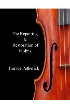 The Repairing & Restoration of Violins - Horace Petherick